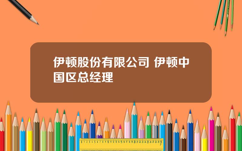 伊顿股份有限公司 伊顿中国区总经理